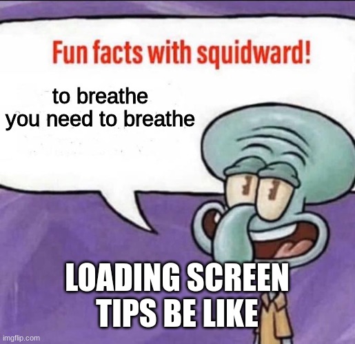 Fun Facts with Squidward | to breathe you need to breathe; LOADING SCREEN TIPS BE LIKE | image tagged in fun facts with squidward | made w/ Imgflip meme maker