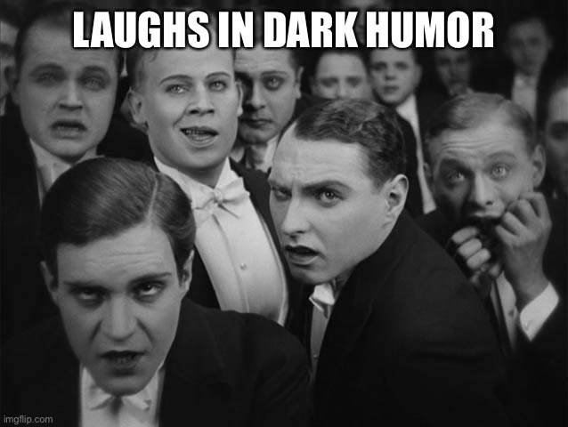 Laughs in dark humor | LAUGHS IN DARK HUMOR | image tagged in laughs in dark humor | made w/ Imgflip meme maker