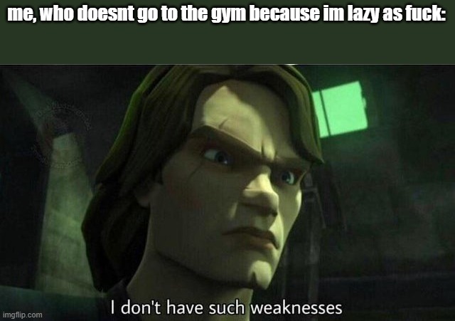 I don't have such weakness | me, who doesnt go to the gym because im lazy as fuck: | image tagged in i don't have such weakness | made w/ Imgflip meme maker