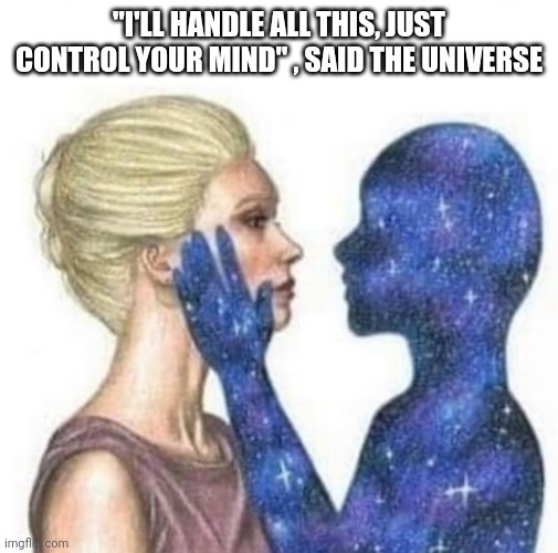 "I'LL HANDLE ALL THIS, JUST CONTROL YOUR MIND" , SAID THE UNIVERSE | image tagged in funny memes | made w/ Imgflip meme maker