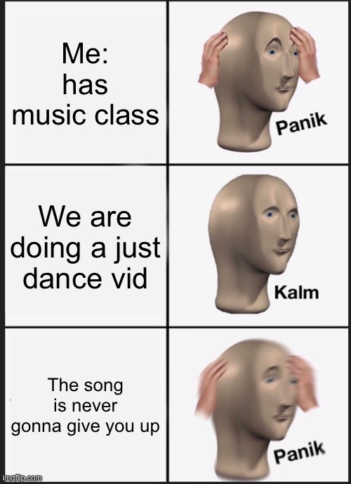 Panik Kalm Panik Meme | Me: has music class; We are doing a just dance vid; The song is never gonna give you up | image tagged in memes,panik kalm panik | made w/ Imgflip meme maker