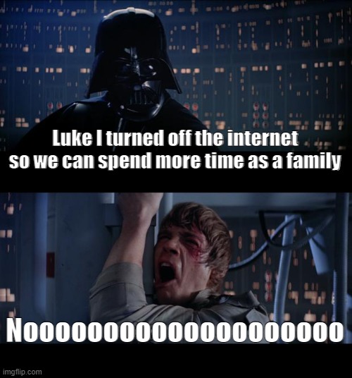 Star Wars No | Luke I turned off the internet so we can spend more time as a family; Noooooooooooooooooooo | image tagged in memes,star wars no,luke skywalker,darth vader,internet,family | made w/ Imgflip meme maker