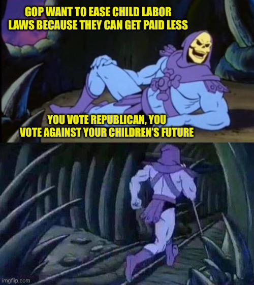 When someone shows you who they are, believe them | GOP WANT TO EASE CHILD LABOR LAWS BECAUSE THEY CAN GET PAID LESS; YOU VOTE REPUBLICAN, YOU VOTE AGAINST YOUR CHILDREN’S FUTURE | image tagged in uncomfortable truth skeletor,gop greed | made w/ Imgflip meme maker
