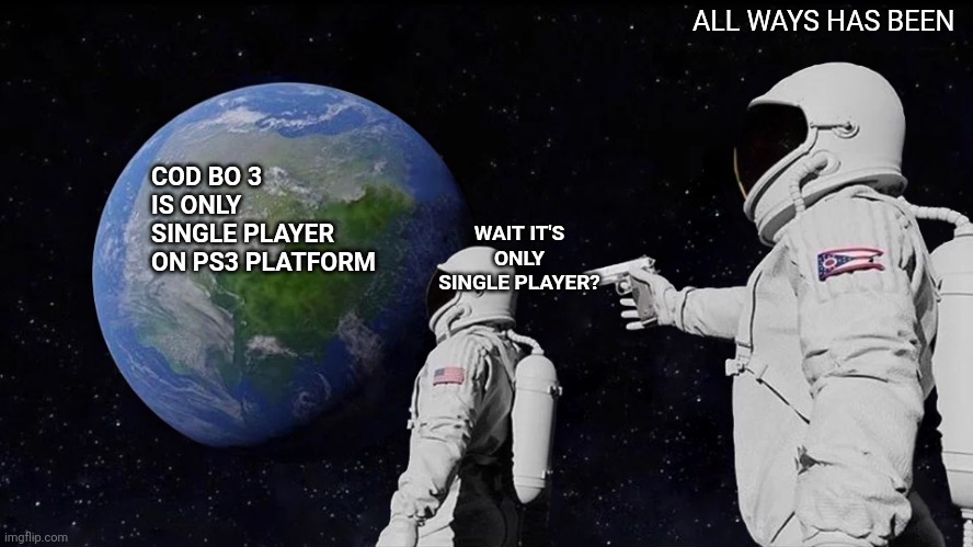 Cod bo 3 meme | ALL WAYS HAS BEEN; COD BO 3 IS ONLY
SINGLE PLAYER ON PS3 PLATFORM; WAIT IT'S ONLY SINGLE PLAYER? | image tagged in memes,always has been | made w/ Imgflip meme maker