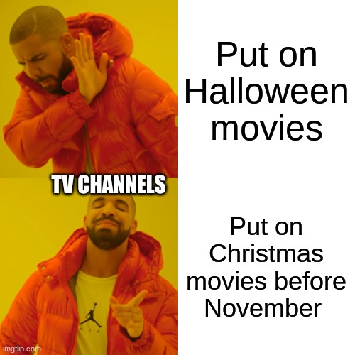 TV channels be like. | Put on Halloween movies; TV CHANNELS; Put on Christmas movies before November | image tagged in memes,drake hotline bling,halloween | made w/ Imgflip meme maker