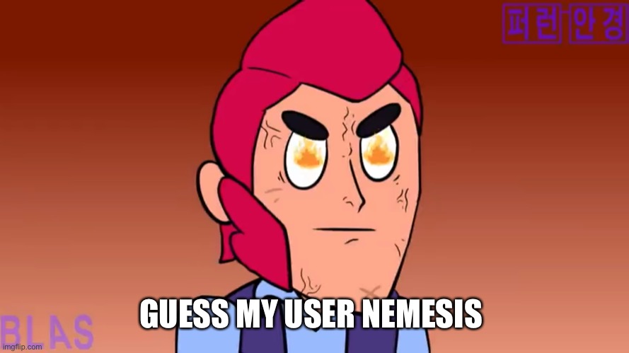 Angry colt | GUESS MY USER NEMESIS | image tagged in angry colt | made w/ Imgflip meme maker