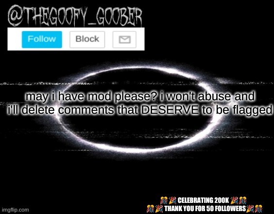 TheGoofy_Goober's announcement template | may i have mod please? i won't abuse and i'll delete comments that DESERVE to be flagged | image tagged in thegoofy_goober's announcement template,memes,imgflip | made w/ Imgflip meme maker