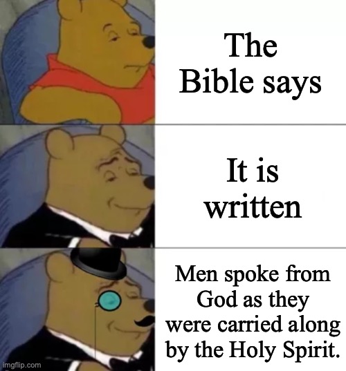 Fancy pooh | The Bible says; It is written; Men spoke from God as they were carried along by the Holy Spirit. | image tagged in fancy pooh,bible,holy bible,christian | made w/ Imgflip meme maker