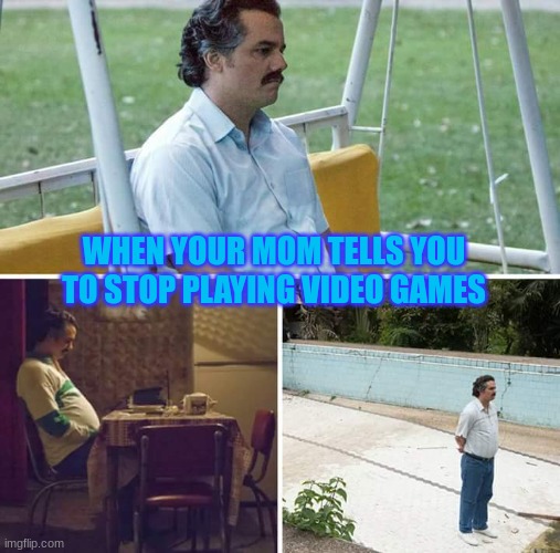 boring | WHEN YOUR MOM TELLS YOU TO STOP PLAYING VIDEO GAMES | image tagged in memes,sad pablo escobar | made w/ Imgflip meme maker