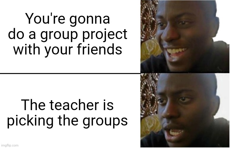 The end of days | You're gonna do a group project with your friends; The teacher is picking the groups | image tagged in disappointed black guy,school,memes,haha | made w/ Imgflip meme maker