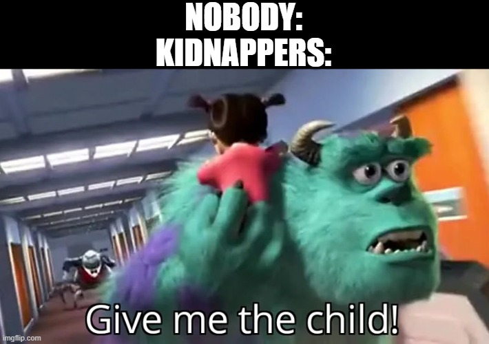 h | NOBODY:
KIDNAPPERS: | image tagged in give me the child | made w/ Imgflip meme maker
