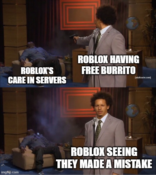 your average roblox meme | ROBLOX HAVING FREE BURRITO; ROBLOX'S CARE IN SERVERS; ROBLOX SEEING THEY MADE A MISTAKE | image tagged in memes,who killed hannibal | made w/ Imgflip meme maker