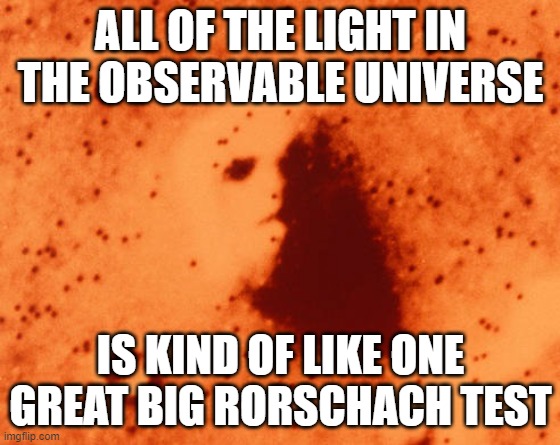 How You See The World Reveals More About You Than It Does About The World Itself | ALL OF THE LIGHT IN THE OBSERVABLE UNIVERSE; IS KIND OF LIKE ONE GREAT BIG RORSCHACH TEST | image tagged in universe,pareidolia,rorschach test,optical illusion,illusions,delusional | made w/ Imgflip meme maker