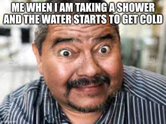 surprised man about to get cold water | ME WHEN I AM TAKING A SHOWER AND THE WATER STARTS TO GET COLD | image tagged in funny | made w/ Imgflip meme maker