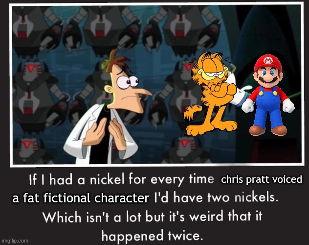 yes hes voicing garfield and mario | chris pratt voiced; a fat fictional character | image tagged in doof if i had a nickel | made w/ Imgflip meme maker