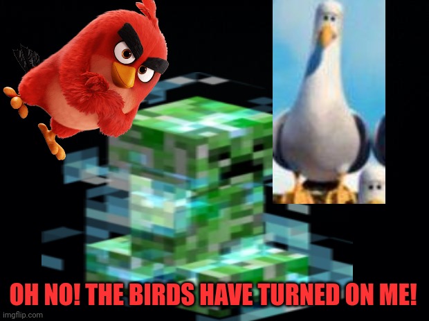 OH NO! THE BIRDS HAVE TURNED ON ME! | made w/ Imgflip meme maker