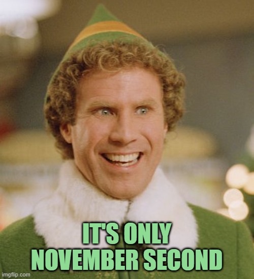 Buddy The Elf Meme | IT'S ONLY NOVEMBER SECOND | image tagged in memes,buddy the elf | made w/ Imgflip meme maker