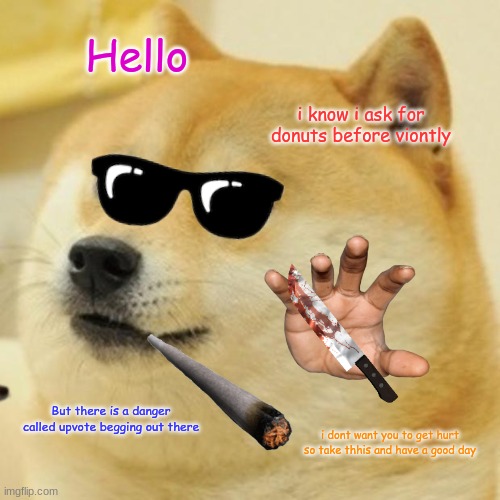 Doge Meme | Hello; i know i ask for donuts before viontly; But there is a danger called upvote begging out there; i dont want you to get hurt so take thhis and have a good day | image tagged in memes,doge | made w/ Imgflip meme maker