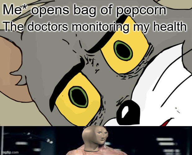 Me* opens bag of popcorn; The doctors monitoring my health | image tagged in unsettled tom | made w/ Imgflip meme maker