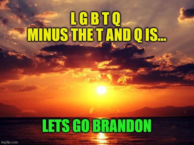 Sunset | L G B T Q 
MINUS THE T AND Q IS... LETS GO BRANDON | image tagged in sunset | made w/ Imgflip meme maker