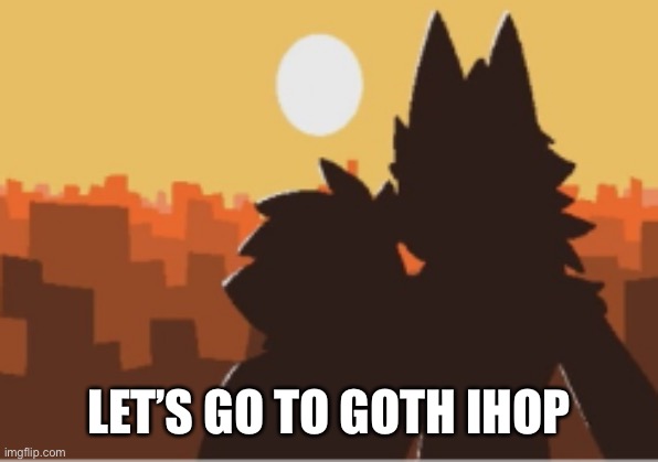 Puro and human sunset | LET’S GO TO GOTH IHOP | image tagged in puro and human sunset | made w/ Imgflip meme maker