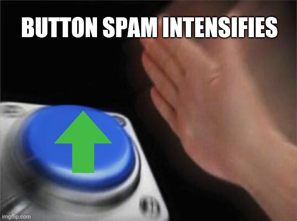 Blank Nut Button Meme | BUTTON SPAM INTENSIFIES | image tagged in memes,blank nut button | made w/ Imgflip meme maker