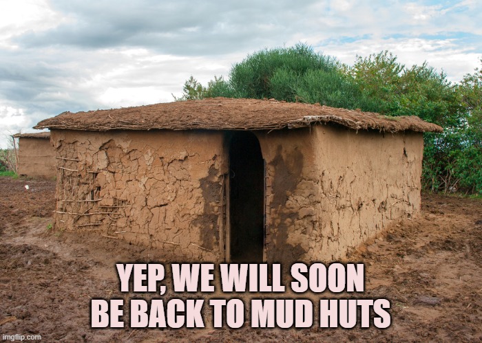 Mud Hut | YEP, WE WILL SOON BE BACK TO MUD HUTS | image tagged in mud hut | made w/ Imgflip meme maker