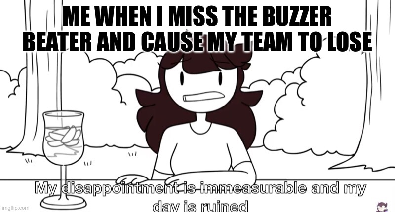 Jaiden Animations Disappointment | ME WHEN I MISS THE BUZZER BEATER AND CAUSE MY TEAM TO LOSE | image tagged in jaiden animations disappointment | made w/ Imgflip meme maker
