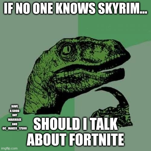 Philosoraptor | IF NO ONE KNOWS SKYRIM... HAVE A GOOD DAY WARIKOZE AND OC_MAKER_17590; SHOULD I TALK ABOUT FORTNITE | image tagged in memes,philosoraptor,have a good day | made w/ Imgflip meme maker