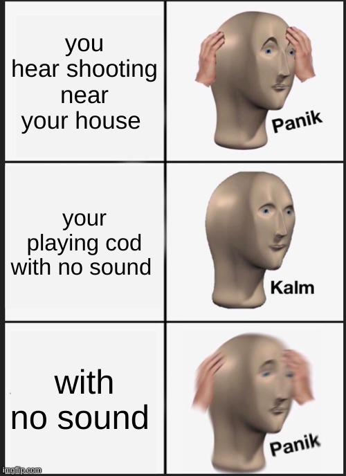 i'm gonna die today | you hear shooting near your house; your playing cod with no sound; with no sound | image tagged in memes,panik kalm panik | made w/ Imgflip meme maker