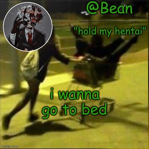 beans weird temp | i wanna go to bed | image tagged in beans weird temp | made w/ Imgflip meme maker