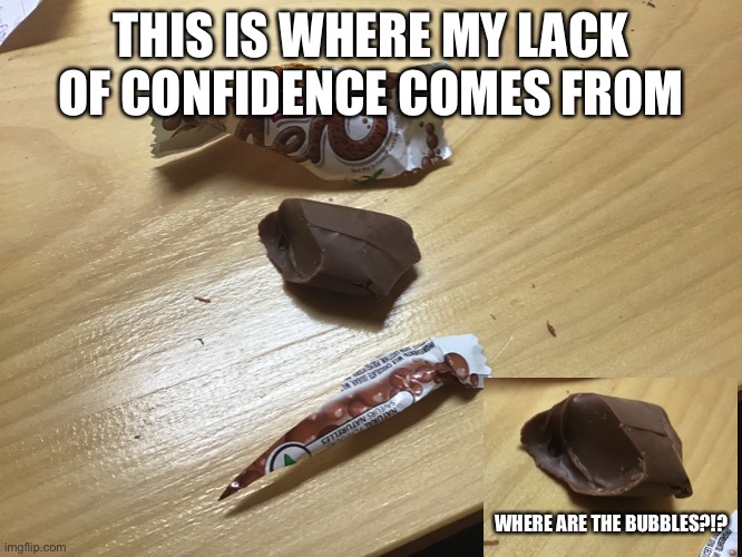 I just opened it :/ | THIS IS WHERE MY LACK OF CONFIDENCE COMES FROM; WHERE ARE THE BUBBLES?!? | image tagged in memes,funny,candy | made w/ Imgflip meme maker