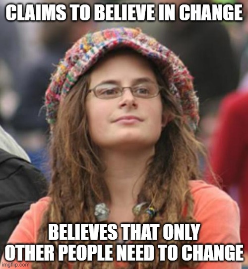 When You're An Obstacle To Change | CLAIMS TO BELIEVE IN CHANGE; BELIEVES THAT ONLY OTHER PEOPLE NEED TO CHANGE | image tagged in college liberal small,change,progress,perfect,princess,regressive left | made w/ Imgflip meme maker