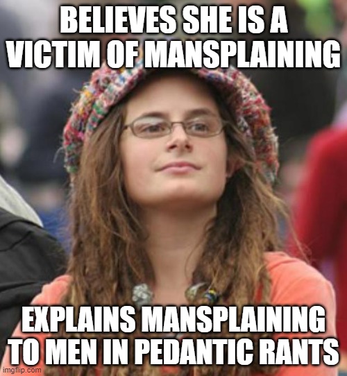 When You're Just An Obnoxious Know-It-All Who Hates Competition | BELIEVES SHE IS A VICTIM OF MANSPLAINING; EXPLAINS MANSPLAINING TO MEN IN PEDANTIC RANTS | image tagged in college liberal small,liberal hypocrisy,rant,mansplaining,know it all,victim | made w/ Imgflip meme maker