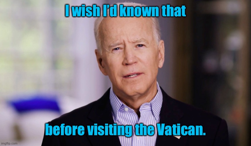 Joe Biden 2020 | I wish I’d known that before visiting the Vatican. | image tagged in joe biden 2020 | made w/ Imgflip meme maker