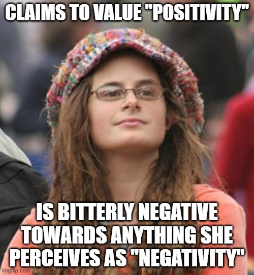 It's Called "Toxic Positivity" | CLAIMS TO VALUE "POSITIVITY"; IS BITTERLY NEGATIVE TOWARDS ANYTHING SHE PERCEIVES AS "NEGATIVITY" | image tagged in college liberal small,toxic,positivity,positive thinking,negativity,hypocrisy | made w/ Imgflip meme maker