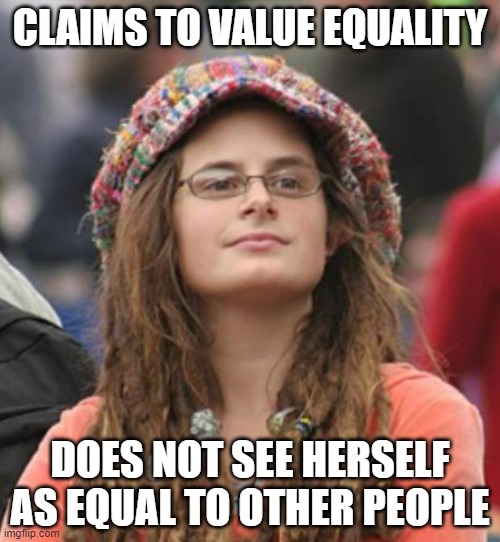 Equality Doesn't Just Mean Not Looking Down On Other People, It Also Means Not Looking Up To Other People | CLAIMS TO VALUE EQUALITY; DOES NOT SEE HERSELF AS EQUAL TO OTHER PEOPLE | image tagged in college liberal small,equality,self-worth,self esteem,confidence,gender equality | made w/ Imgflip meme maker