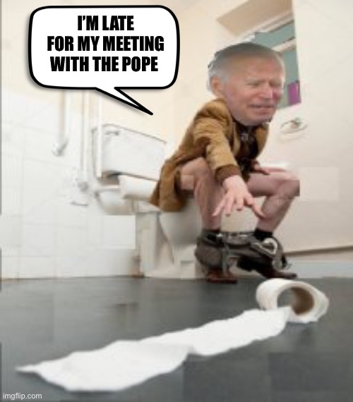 Joe toilet paper | I’M LATE FOR MY MEETING WITH THE POPE | image tagged in joe toilet paper | made w/ Imgflip meme maker