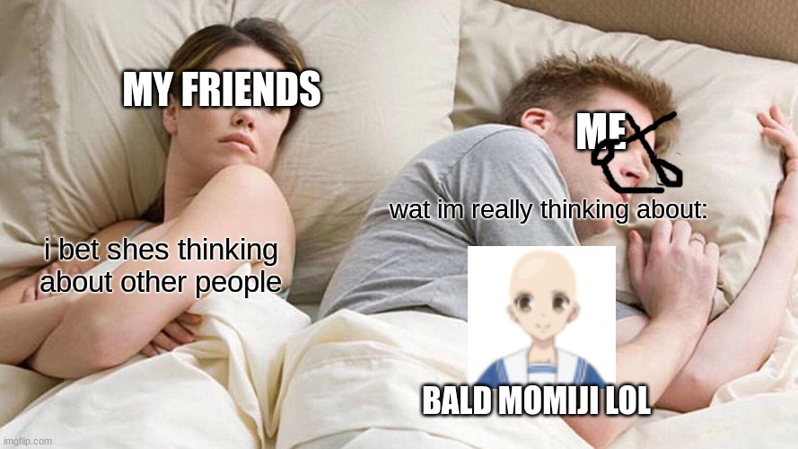 I Bet He's Thinking About Other Women Meme | MY FRIENDS; ME; wat im really thinking about:; i bet shes thinking about other people; BALD MOMIJI LOL | image tagged in memes,i bet he's thinking about other women | made w/ Imgflip meme maker