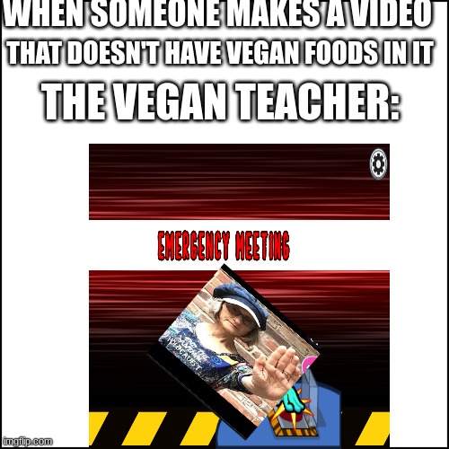 ~EMERGANCY METTING~ | WHEN SOMEONE MAKES A VIDEO; THAT DOESN'T HAVE VEGAN FOODS IN IT; THE VEGAN TEACHER: | image tagged in no patrick | made w/ Imgflip meme maker