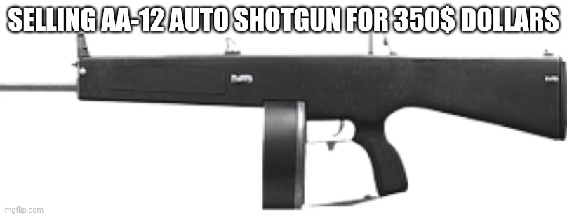 AA-12 | SELLING AA-12 AUTO SHOTGUN FOR 350$ DOLLARS | image tagged in aa-12 | made w/ Imgflip meme maker
