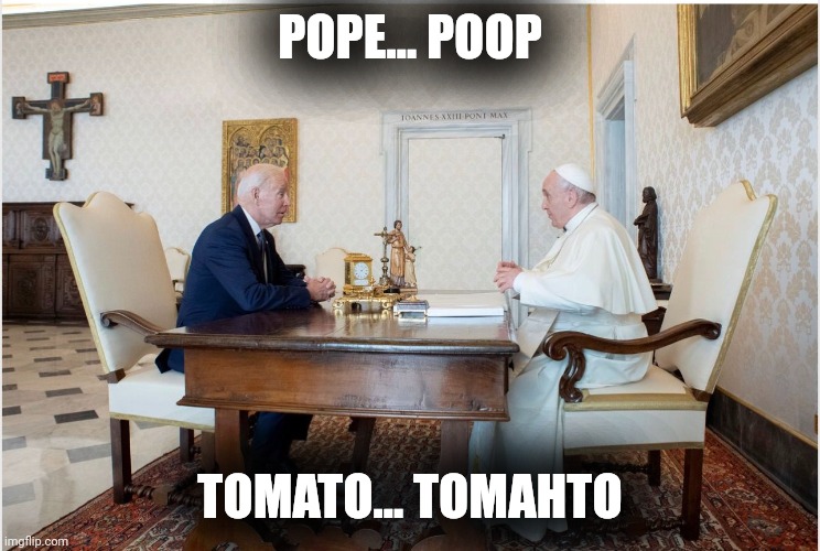 biden and the pope | POPE... POOP; TOMATO... TOMAHTO | image tagged in biden and the pope | made w/ Imgflip meme maker