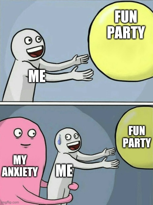 Bru | FUN PARTY; ME; FUN PARTY; MY ANXIETY; ME | image tagged in memes,running away balloon | made w/ Imgflip meme maker