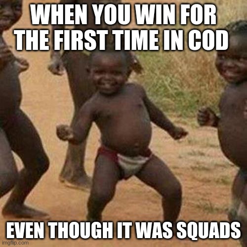 Third World Success Kid Meme |  WHEN YOU WIN FOR THE FIRST TIME IN COD; EVEN THOUGH IT WAS SQUADS | image tagged in memes,third world success kid | made w/ Imgflip meme maker