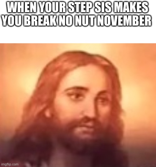  WHEN YOUR STEP SIS MAKES YOU BREAK NO NUT NOVEMBER | image tagged in no nut november | made w/ Imgflip meme maker