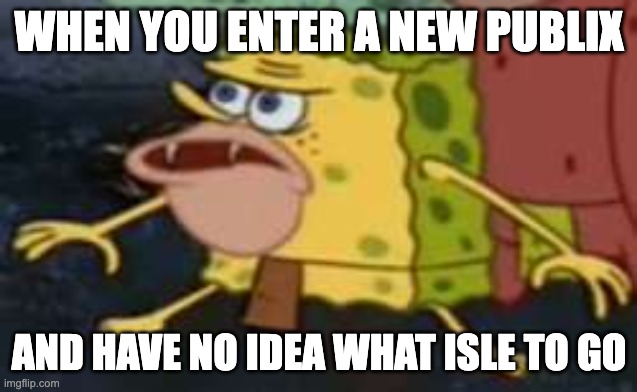 Spongegar Meme |  WHEN YOU ENTER A NEW PUBLIX; AND HAVE NO IDEA WHAT ISLE TO GO | image tagged in memes,spongegar | made w/ Imgflip meme maker