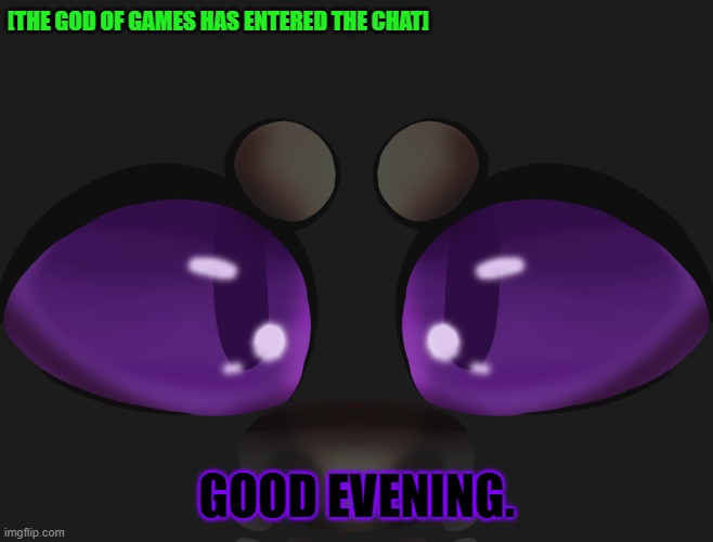 [THE GOD OF GAMES HAS ENTERED THE CHAT] GOOD EVENING. | made w/ Imgflip meme maker