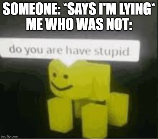 Think before you accuse someone... | SOMEONE: *SAYS I'M LYING*
ME WHO WAS NOT: | image tagged in do you are have stupid,accuse,lying,well yes but actually no,luna_the_dragon,bruh | made w/ Imgflip meme maker