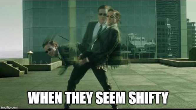 I'm squinting my eyes at you, and raising one eyebrow | WHEN THEY SEEM SHIFTY | image tagged in matrix dodging bullets | made w/ Imgflip meme maker