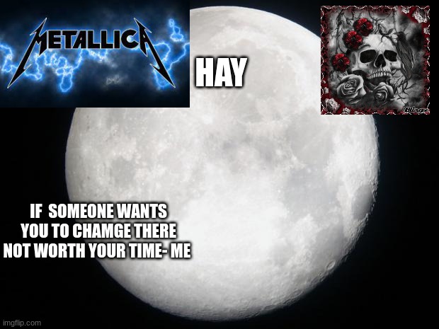 Full Moon |  HAY; IF  SOMEONE WANTS YOU TO CHAMGE THERE NOT WORTH YOUR TIME- ME | image tagged in full moon | made w/ Imgflip meme maker